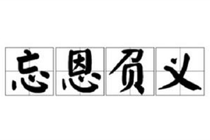 忘恩负义的意思、造句、反义词