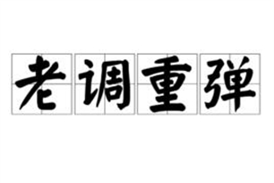 老调重弹的意思、造句、反义词
